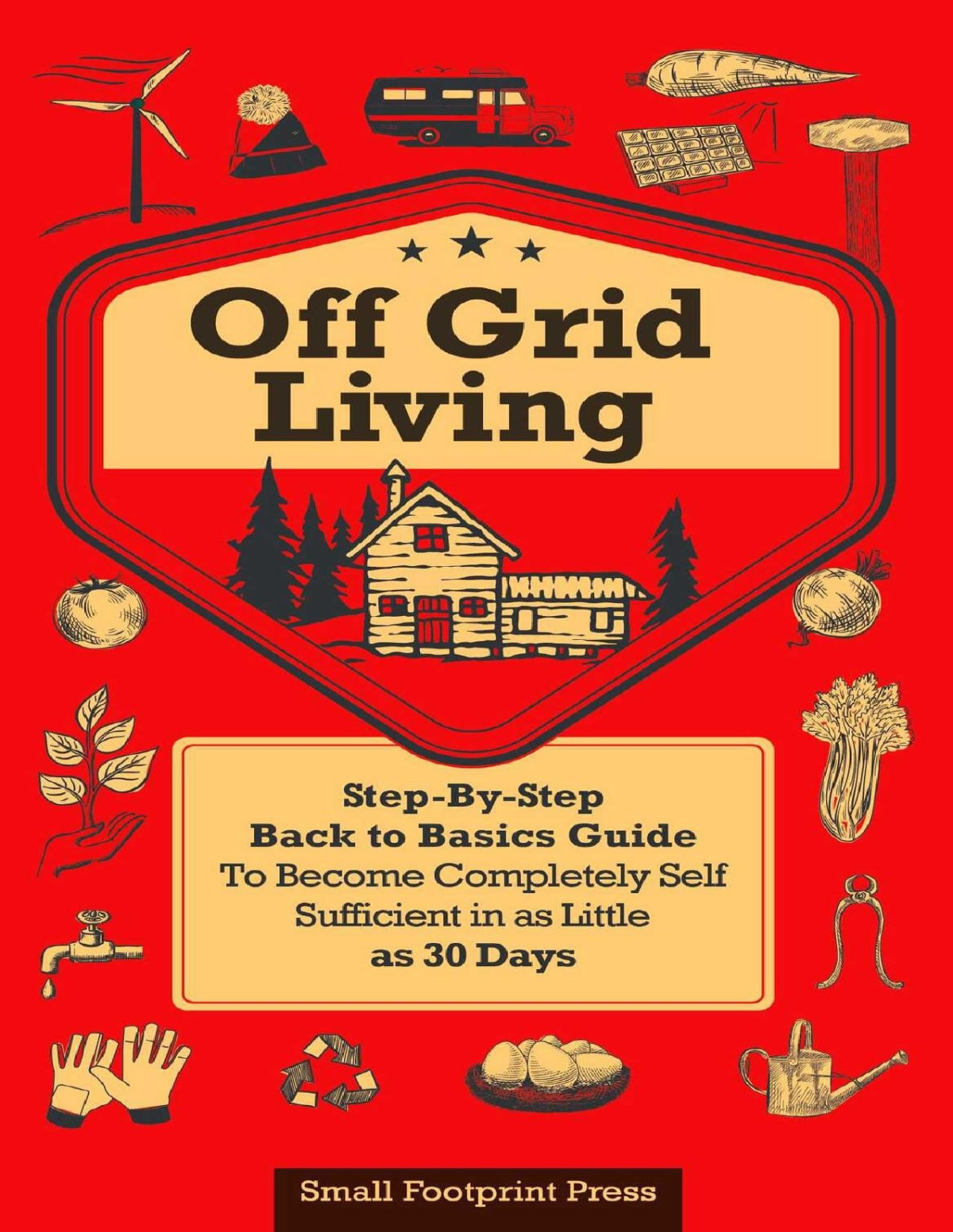Off Grid Living Stepbystep Back To Basics Guide To Become Completely Self Sufficient In As Little As 30 Days Small Footprint Press