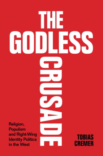 The Godless Crusade Religion Populism And Rightwing Identity Politics In The West New Tobias Cremer