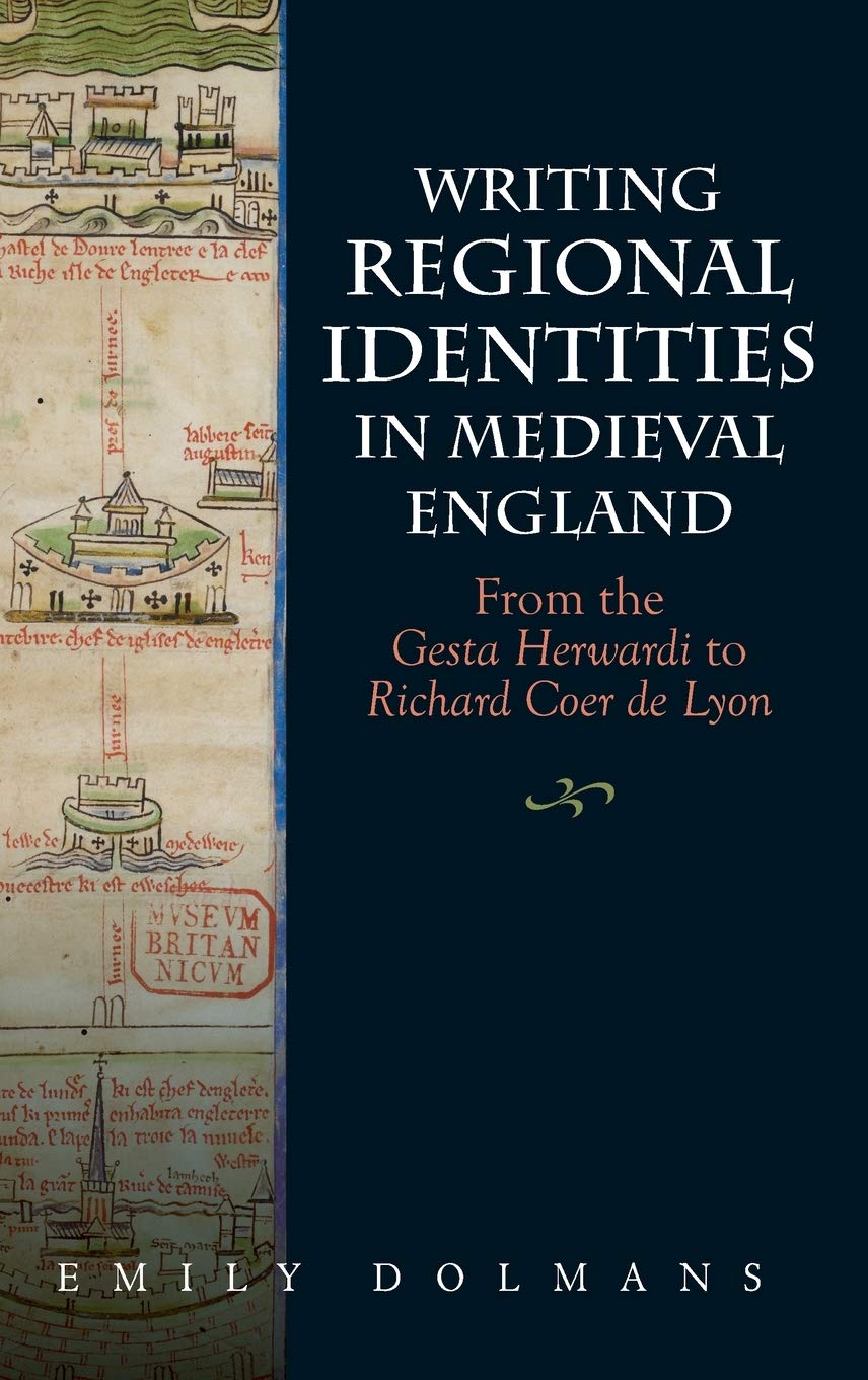 Writing Regional Identities In Medieval England From The Gesta Herwardi To Richard Coer De Lyon Emily Dolmans