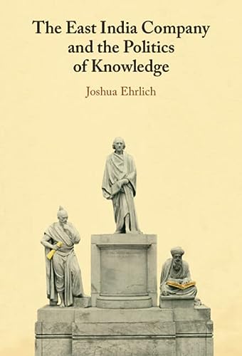 The East India Company And The Politics Of Knowledge Joshua Ehrlich