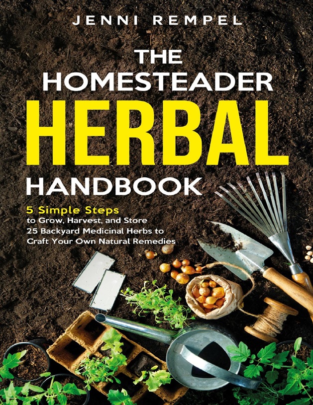 The Homesteader Herbal Handbook 5 Simple Steps To Grow Harvest And Store 25 Backyard Medicinal Herbs To Craft Your Own Natural Remedies Jenni Rempel