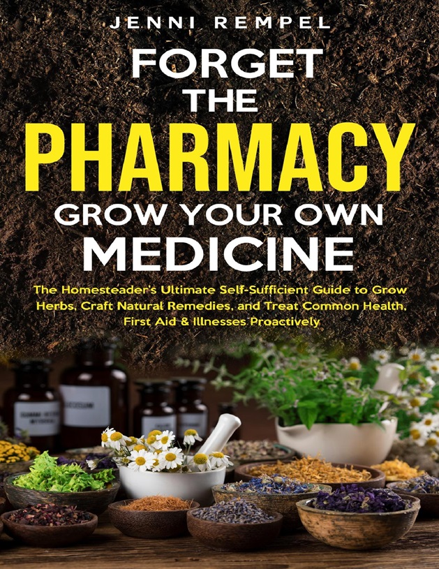 Forget The Pharmacy Grow Your Own Medicine The Homesteaders Ultimate Selfsufficient Guide To Grow Herbs Craft Natural Remedies And Treat Common Health First Aid Illnesses Proactively Jenni Rempel