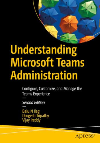 Understanding Microsoft Teams Administration Configure Customize And Manage The Teams Experience 2nd Edition Balu N Ilag