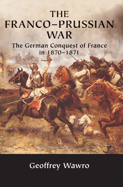 The Francoprussian War The German Conquest Of France In 18701871 Geoffrey Wawro
