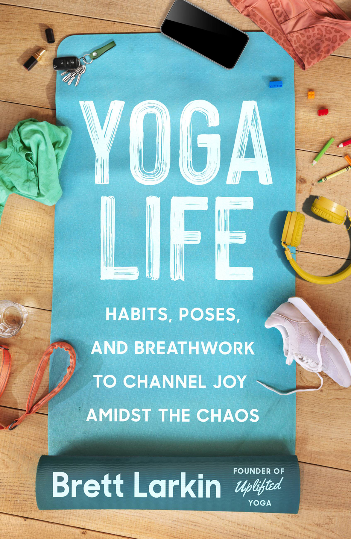 Yoga Life Habits Poses And Breathwork To Channel Joy Amidst The Chaos Brett Larkin