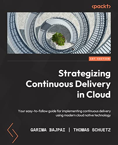 Strategizing Continuous Delivery In The Cloud Implement Continuous Delivery Using Modern Cloudnative Technology 1st Edition Garima Bajpai