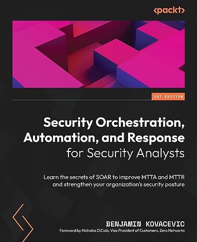 Security Orchestration Automation And Response For Security Analysts Learn The Secrets Of Soar To Improve Mtta And Mttr And Strengthen Your Organizations Security Posture 1st Edition Benjamin Kovacevic