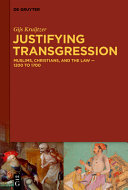 Justifying Transgression Muslims Christians And The Law 1200 To 1700 Gijs Kruijtzer