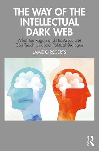 The Way Of The Intellectual Dark Web What Joe Rogan And His Associates Can Teach Us About Political Dialogue 1st Edition Jamie Q Roberts