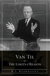 Van Til And The Limits Of Reason By R J Rushdoony 20130802 R J Rushdoony