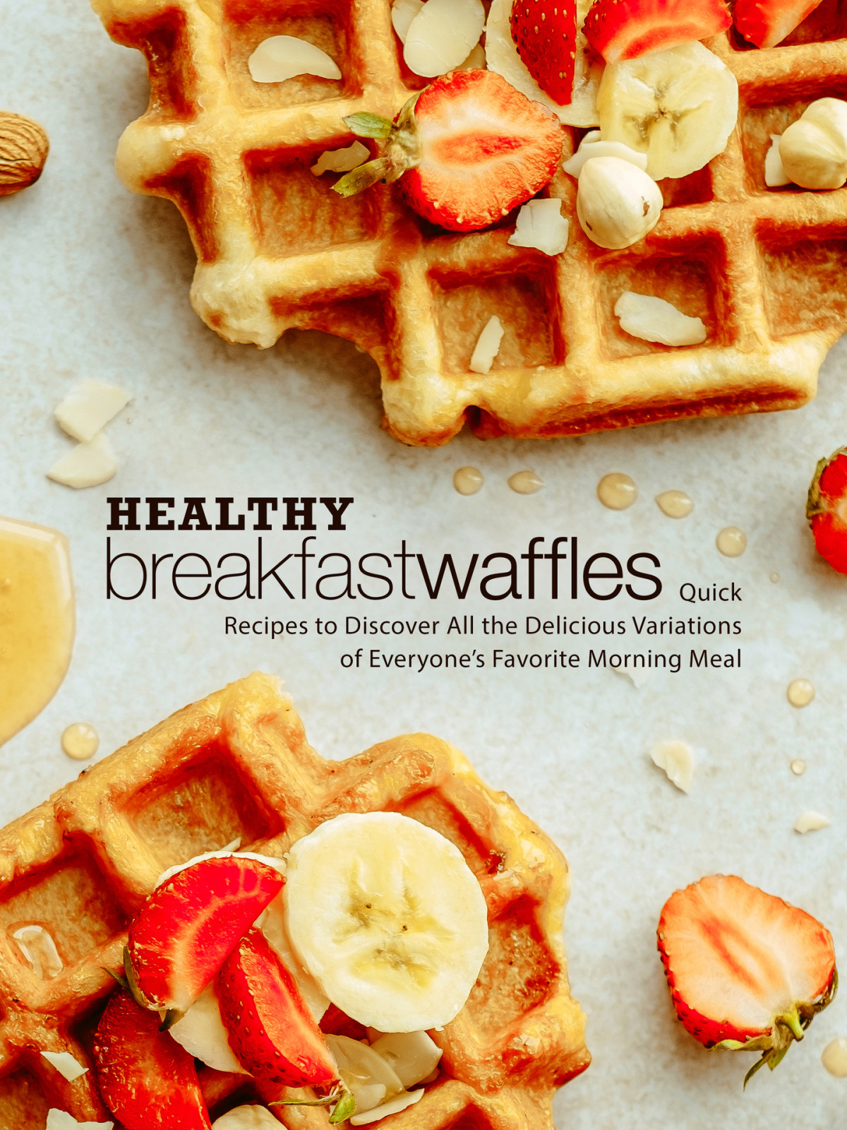 Healthy Breakfast Waffles Quick Recipes To Discover All The Delicious Variations Of Everyones Favorite Morning Meal Booksumo Press
