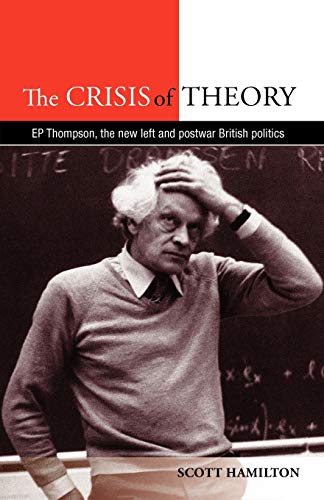 The Crisis Of Theory Ep Thompson The New Left And Postwar British Politics Reprint Scott Hamilton
