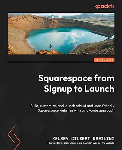 Squarespace From Signup To Launch Build Customize And Launch Robust And Userfriendly Squarespace Websites With A Nocode Approach 1st Edition Kelsey Gilbert Kreiling