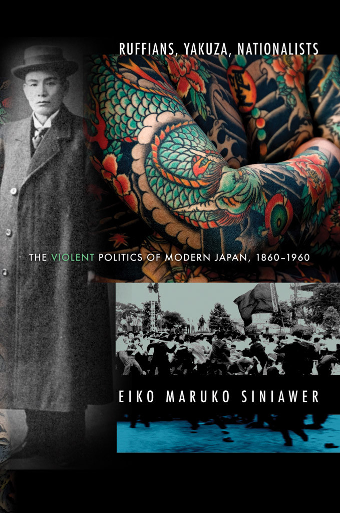 Ruffians Yakuza Nationalists The Violent Politics Of Modern Japan 18601960 Eiko Maruko Siniawer