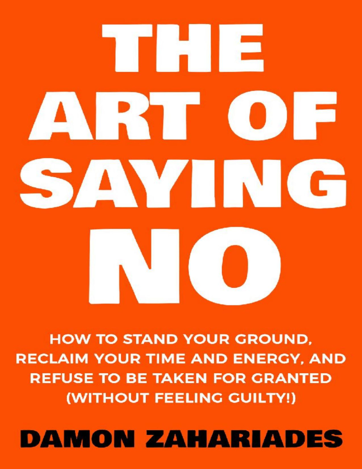 The Art Of Saying No How To Stand Your Ground Reclaim Your Time And Energy And Refuse To Be Taken For Granted Damon Zahariades