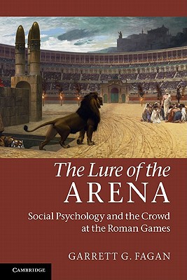 The Lure Of The Arena Social Psychology And The Crowd At The Roman Games 1st Edition Garrett G Fagan