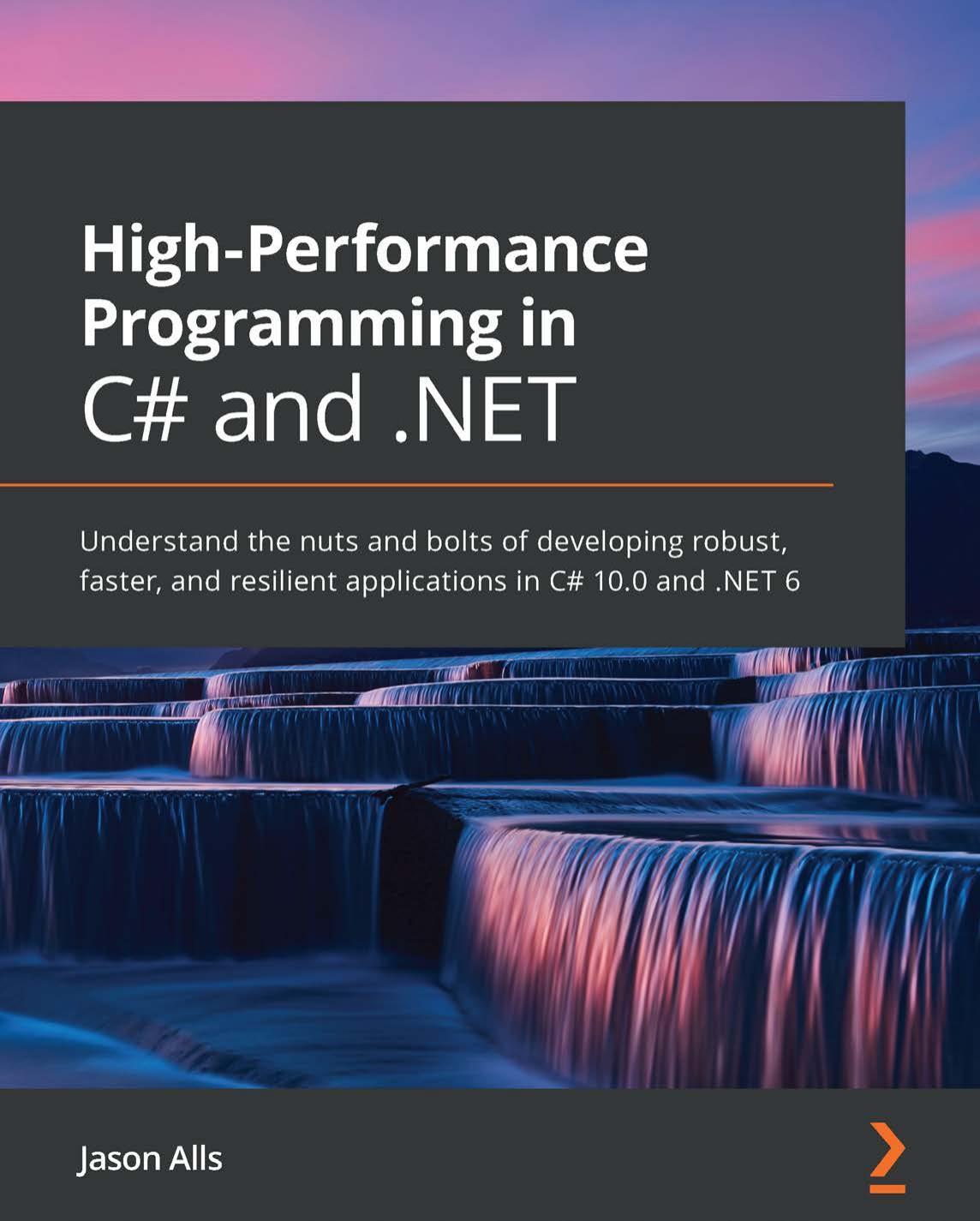 Highperformance Programming In C And Net Understand The Nuts And Bolts Of Developing Robust Faster And Resilient Applications In C 100 And Net 6 1st Edition Jason Alls