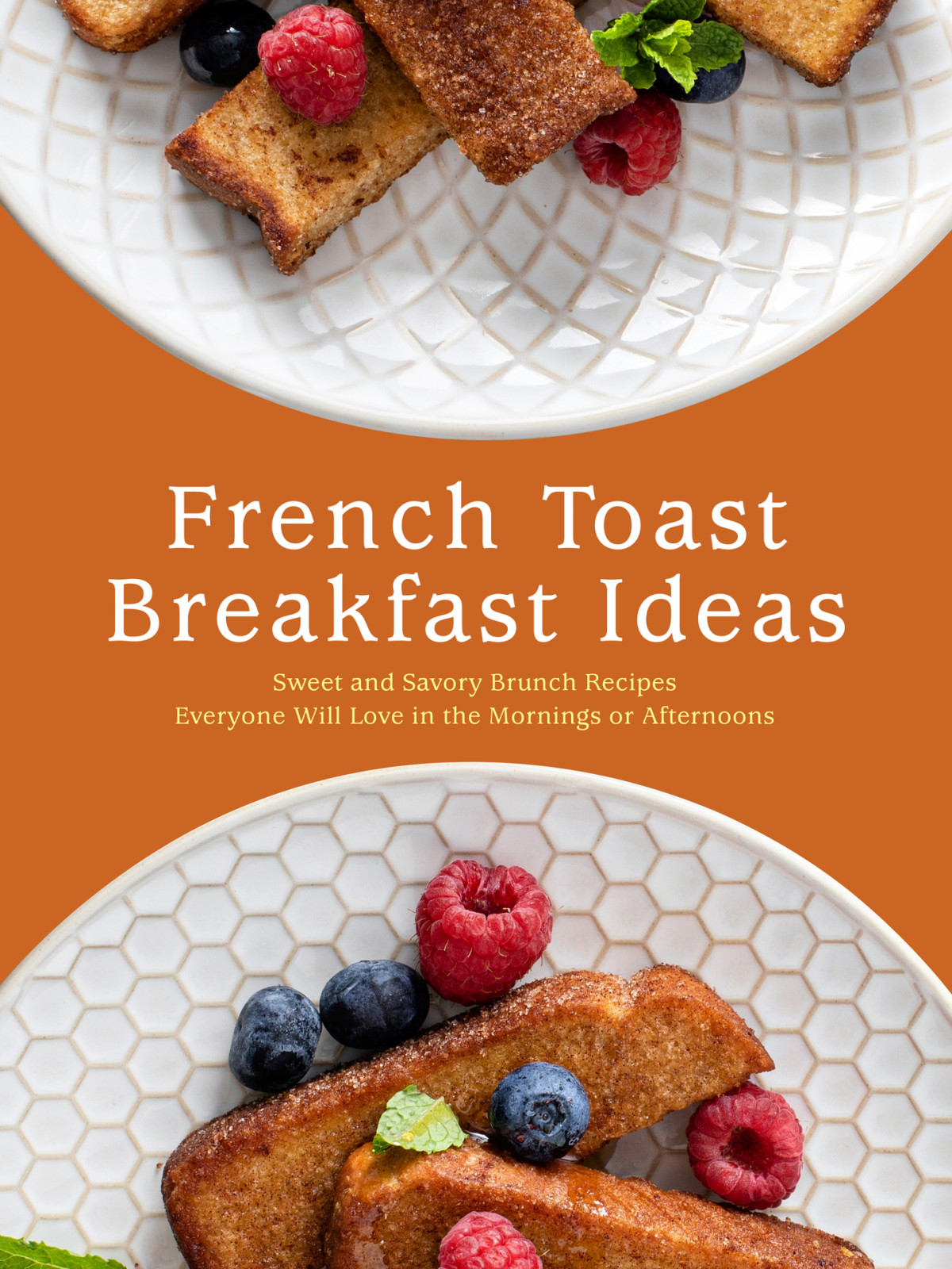 French Toast Breakfast Ideas Sweet And Savory Brunch Recipes Everyone Will Love In The Mornings Or Afternoons Booksumo Press