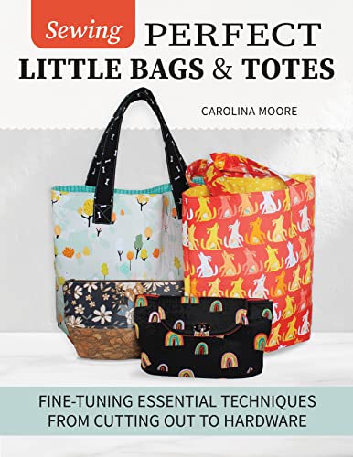 Sewing Perfect Little Bags Totes Finetuning Essential Techniques From Cutting Out To Hardware First Edition Carolina Moore
