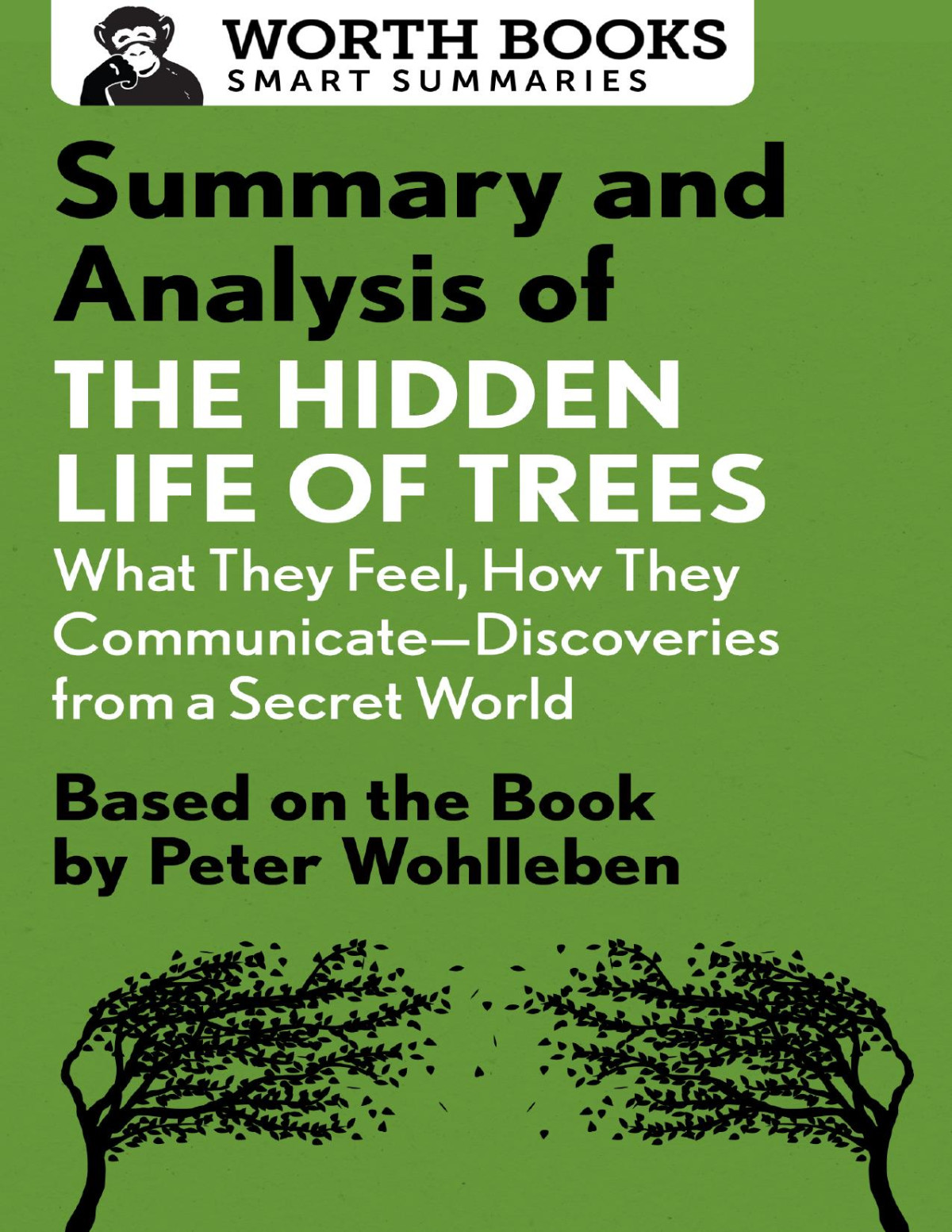 Summary And Analysis Of The Hidden Life Of Trees What They Feel How They Communicatediscoveries From A Secret World Based On The Book By Peter Wohlleben Worth Books