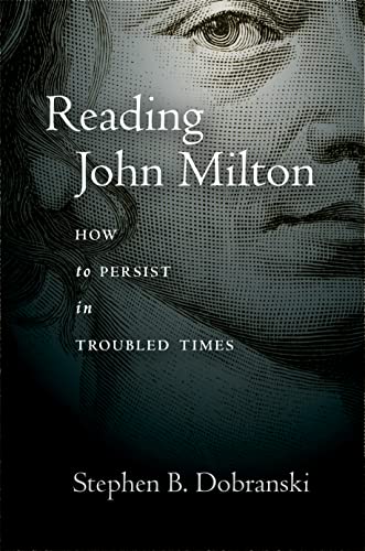 Reading John Milton How To Persist In Troubled Times 1st Edition Stephen B Dobranski