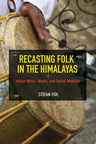 Recasting Folk In The Himalayas Indian Music Media And Social Mobility Illustrated Stefan Fiol