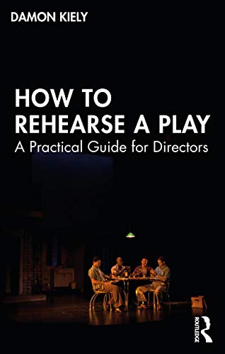 How To Rehearse A Play A Practical Guide For Directors 1st Edition Damon Kiely