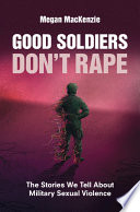 Good Soldiers Dont Rape The Stories We Tell About Military Sexual Violence Megan Mackenzie