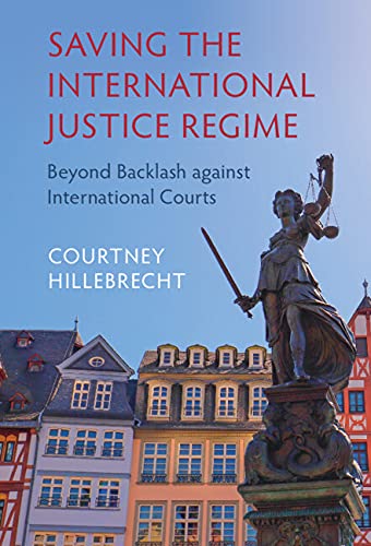 Saving The International Justice Regime Beyond Backlash Against International Courts Courtney Hillebrecht