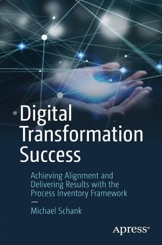 Digital Transformation Success Achieving Alignment And Delivering Results With The Process Inventory Framework 1st Edition Michael Schank