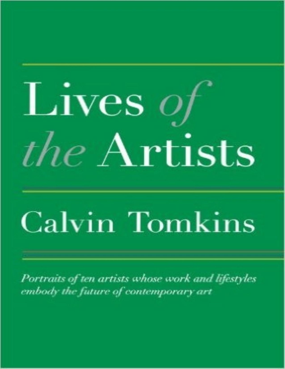 Lives Of The Artists Portraits Of Ten Artists Whose Work And Lifestyles Embody The Future Of Contemporary Art Calvin Tomkins