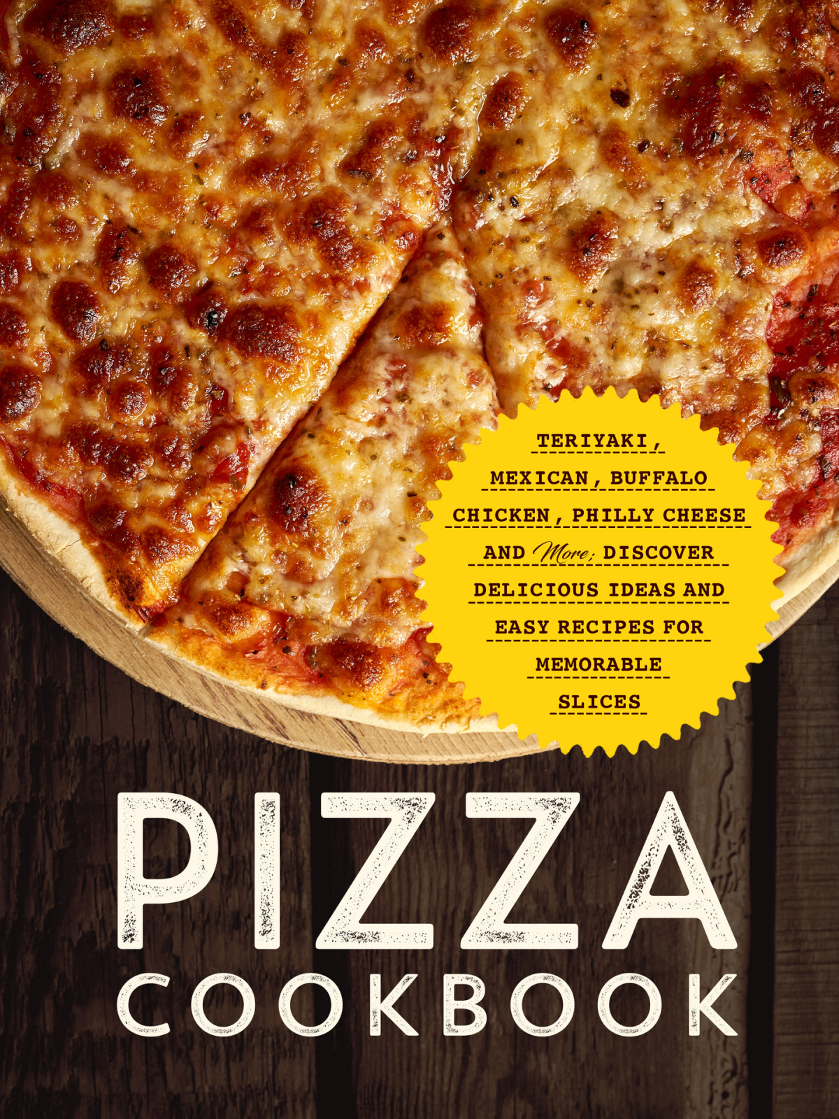 Pizza Cookbook Teriyaki Mexican Buffalo Chicken Philly Cheese And More Discover Delicious Ideas And Easy Recipes For Memorable Slices Press
