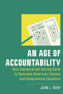 An Age Of Accountability How Standardized Testing Came To Dominate American Schools And Compromise Education John L Rury