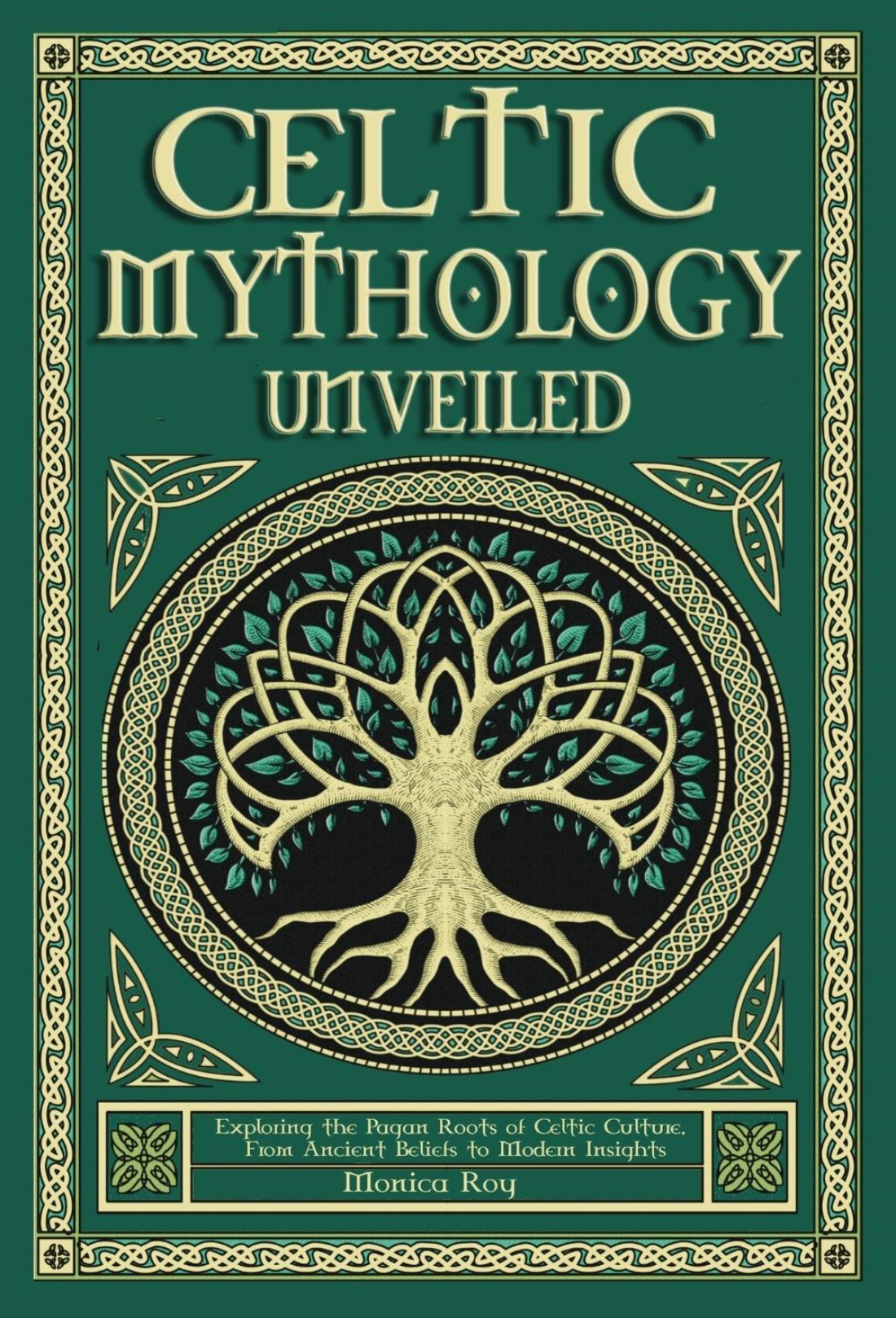 Celtic Mythology Unveiled Exploring The Pagan Roots Of Celtic Culture From Ancient Beliefs To Modern Insights Monica Roy