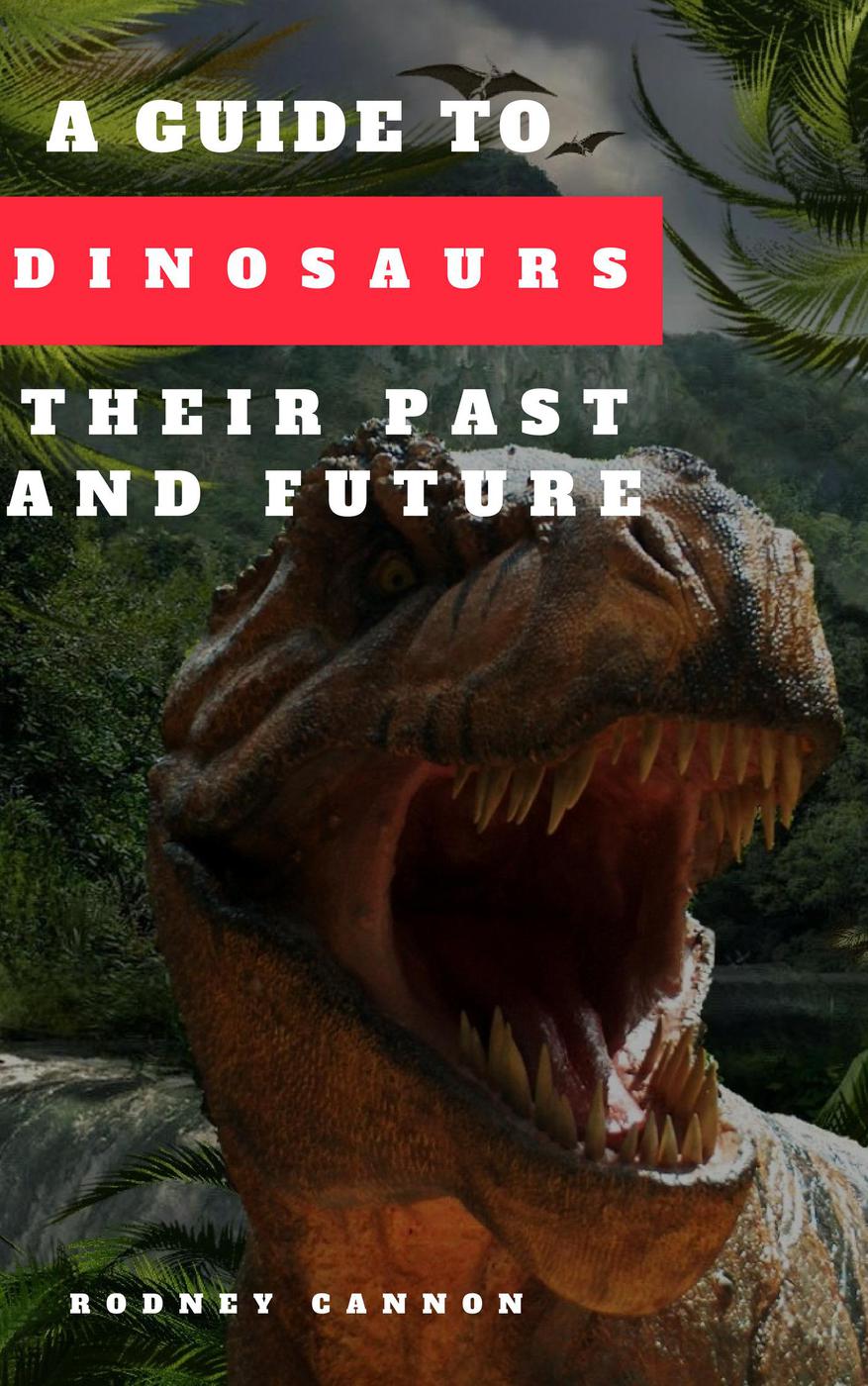 A Guide To Dinosaurs Their Past And Future Rodney Cannon