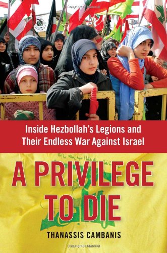 A Privilege To Die Inside Hezbollahs Legions And Their Endless War Against Israel First Edition Cambanis