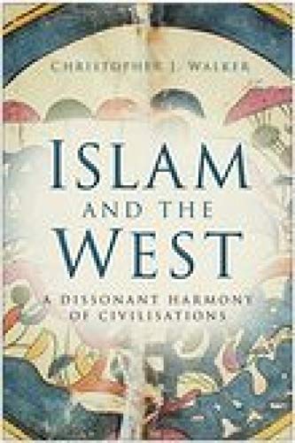 Islam And The West A Dissonant Harmony Of Civilisations Christopher J Walker