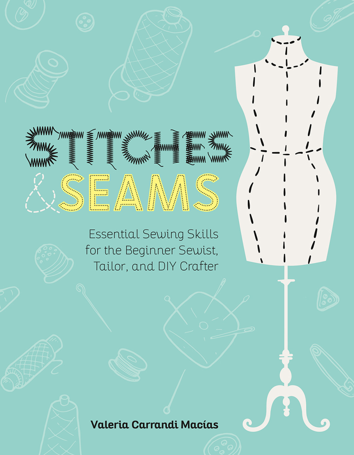 Stitches And Seams Essential Sewing Skills For The Beginner Sewist Tailor And Diy Crafter Valeria Carrandi Macias