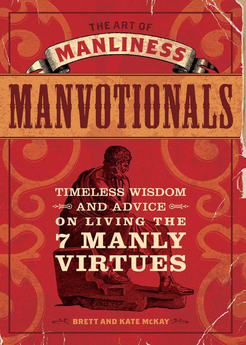 The Art Of Manliness Manvotionals Timeless Wisdom And Advice On Living The 7 Manly Virtues Mckay