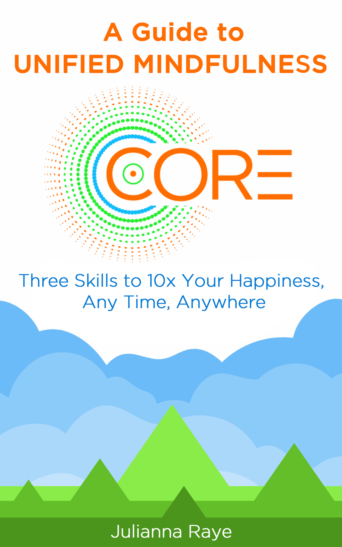 A Guide To Unified Mindfulness Three Skills To 10x Your Happiness Any Time Anywhere Julianna Raye