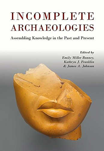 Incomplete Archaeologies Assembling Knowledge In The Past And Present Emily Miller Bonney