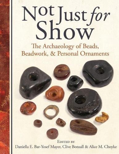 Not Just For Show The Archaeology Of Beads Beadwork And Personal Ornaments 1st Daniella Baryosef Mayer