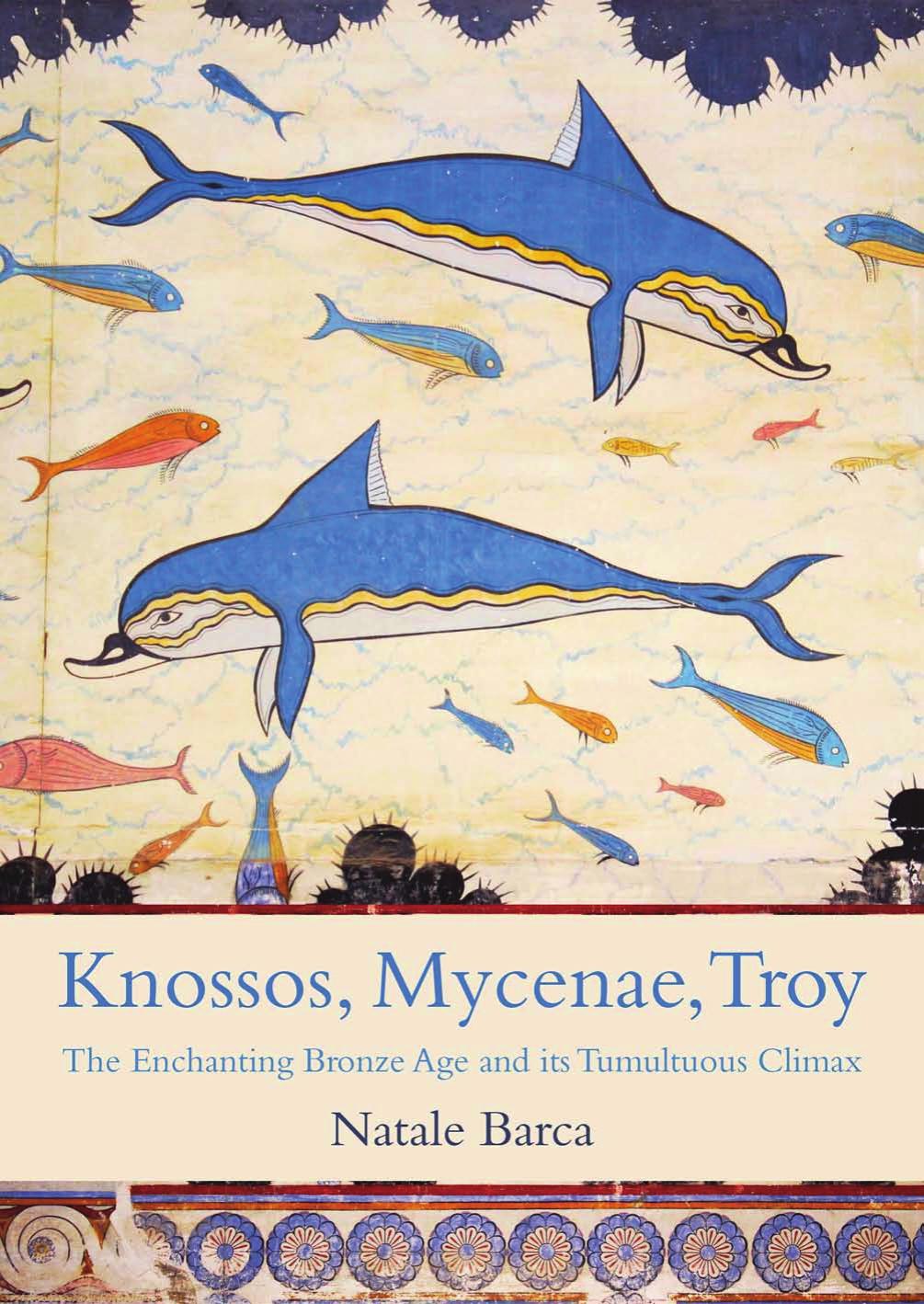 Knossos Mycenae Troy The Enchanting Bronze Age And Its Tumultuous Climax Natale Barca