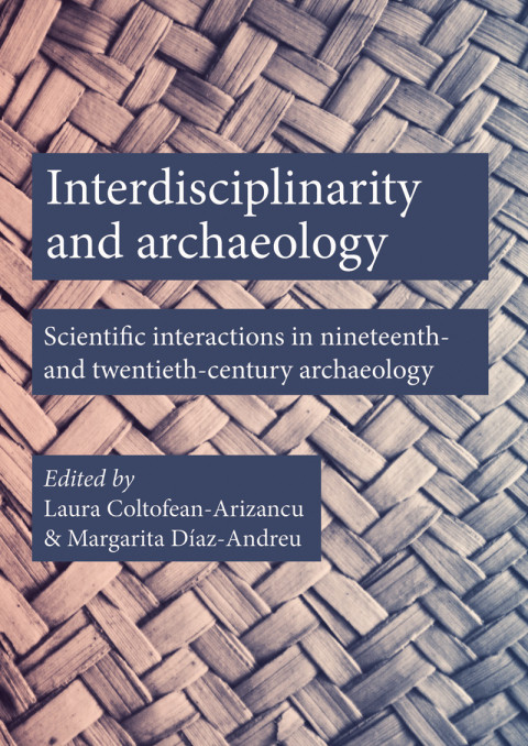 Interdisciplinarity And Archaeology Scientific Interactions In Nineteenth And Twentiethcentury Archaeology 1st Edition Laura Coltofeanarizancu