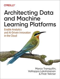 Architecting Data And Machine Learning Platforms Enable Analytics And Aidriven Innovation In The Cloud 1st Edition Marco Tranquillin