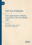 Our Sea Of Islands New Approaches To British Insularity In The Late Middle Ages Matthew Boyd Goldie