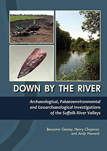 Down By The River Archaeological Palaeoenvironmental And Geoarchaeological Investigations Of The Suffolk River Valleys Andy Howard
