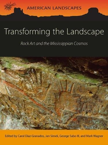 Transforming The Landscape Rock Art And The Mississippian Cosmos First Edition Carol Diazgranados