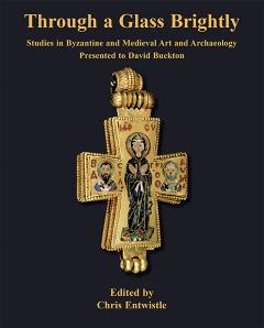 Through A Glass Brightly Studies In Byzantine And Medieval Art And Archaeology Presented To David Buckton Chris Entwistle