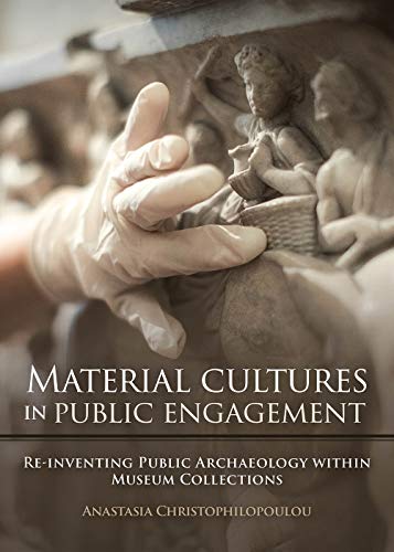 Material Cultures In Public Engagement Reinventing Public Archaeology Within Museum Collections Anastasia Christophilopoulou